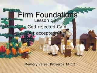 Firm Foundations Lesson 13:  God rejected Cain but accepted Abel Memory verse: Proverbs 14:12 