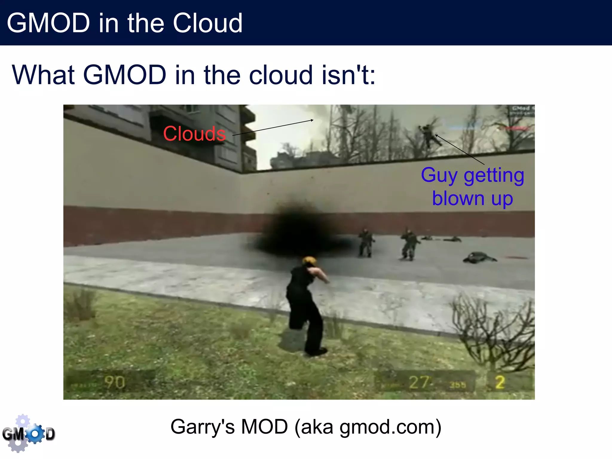 GMOD in the Cloud
   Click to edit the title text format
What GMOD in the cloud isn't:

             Clouds

                                     Guy getting
                                      blown up




              Garry's MOD (aka gmod.com)
 