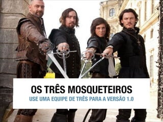 OS TRÊS MOSQUETEIROS

USE UMA EQUIPE DE TRÊS PARA A VERSÃO 1.0

 
