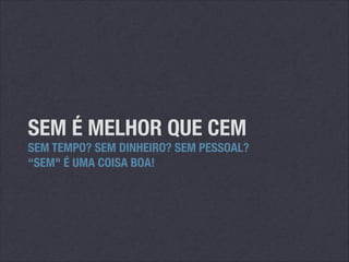 SEM É MELHOR QUE CEM

SEM TEMPO? SEM DINHEIRO? SEM PESSOAL?
“SEM" É UMA COISA BOA!

 