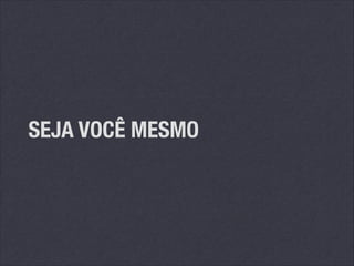 SEJA VOCÊ MESMO

 
