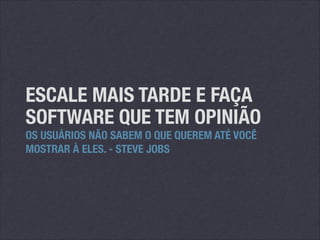 ESCALE MAIS TARDE E FAÇA
SOFTWARE QUE TEM OPINIÃO
OS USUÁRIOS NÃO SABEM O QUE QUEREM ATÉ VOCÊ
MOSTRAR À ELES. - STEVE JOBS

 