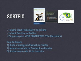 SORTEIO
- 1 ebook Zend Framework 2 na prática
- 1 ebook Doctrine na Prática
- 2 ingresso para a PHP CONFERENCE 2014 (Novembro)
!

Para Participar:
1) Curtir a fanpage da Vivaweb ou Twitter
2) Marcar-se na foto do Facebook ou Retuitar
3) Sorteio será no dia 14 de fevereiro

 
