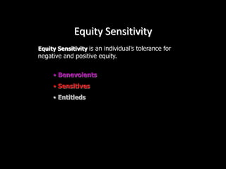 Equity Sensitivity
Equity Sensitivity is an individual’s tolerance for
negative and positive equity.
• Benevolents
• Sensitives
• Entitleds
 