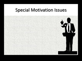Special Motivation Issues
• Professionals
• Contingent workers
• Diversified workforce
• Low-skilled service workers
• Highly repetitive tasks
 