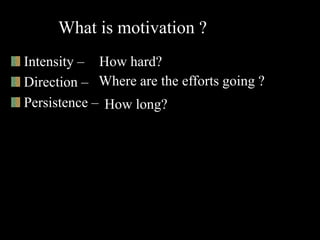 What is motivation ?
Intensity –
Direction –
Persistence –
How hard?
Where are the efforts going ?
How long?
 
