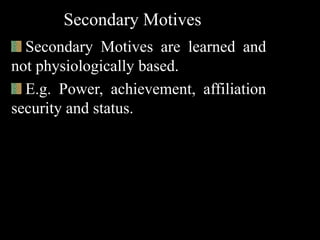 Secondary Motives
Secondary Motives are learned and
not physiologically based.
E.g. Power, achievement, affiliation
security and status.
 