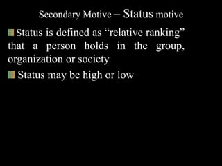 Secondary Motive – Status motive
Status is defined as “relative ranking”
that a person holds in the group,
organization or society.
Status may be high or low
 
