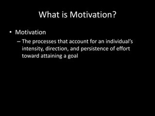 What is Motivation?
• Motivation
– The processes that account for an individual’s
intensity, direction, and persistence of effort
toward attaining a goal
 
