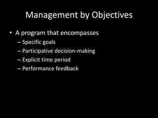 Management by Objectives
• A program that encompasses
– Specific goals
– Participative decision-making
– Explicit time period
– Performance feedback
 