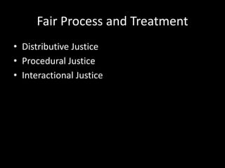 Fair Process and Treatment
• Distributive Justice
• Procedural Justice
• Interactional Justice
 