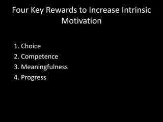 Four Key Rewards to Increase Intrinsic
Motivation
1. Choice
2. Competence
3. Meaningfulness
4. Progress
 