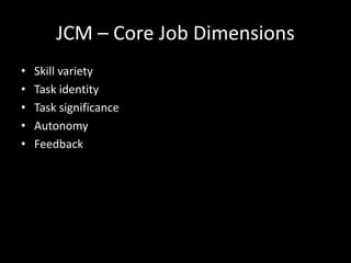 JCM – Core Job Dimensions
• Skill variety
• Task identity
• Task significance
• Autonomy
• Feedback
 
