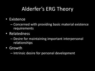 Alderfer’s ERG Theory
• Existence
– Concerned with providing basic material existence
requirements
• Relatedness
– Desire for maintaining important interpersonal
relationships
• Growth
– Intrinsic desire for personal development
 