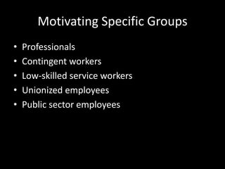 Motivating Specific Groups
• Professionals
• Contingent workers
• Low-skilled service workers
• Unionized employees
• Public sector employees
 