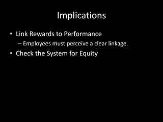 Implications
• Link Rewards to Performance
– Employees must perceive a clear linkage.
• Check the System for Equity
 