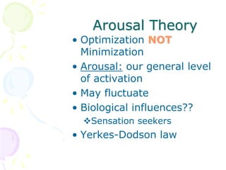 Arousal Theory
• Optimization NOT
Minimization
• Arousal: our general level
of activation
• May fluctuate
• Biological influences??
Sensation seekers
• Yerkes-Dodson law
 
