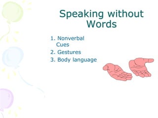 Speaking without
Words
1. Nonverbal
Cues
2. Gestures
3. Body language
 