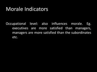 Morale Indicators
Occupational level: also influences morale. Eg.
executives are more satisfied than managers,
managers are more satisfied than the subordinates
etc.
 