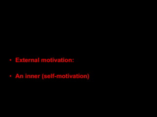 What is Motivation?
• The word 'motivation' comes from the
Latin word meaning 'to move‘
• External motivation: bonus, work conditions
(getting the office with the window)
• An inner (self-motivation) or outer drive to
meet a need or goal
 