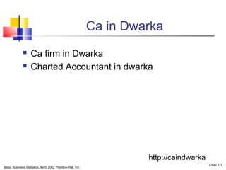 Ca in Dwarka
 Ca firm in Dwarka
 Charted Accountant in dwarka
Basic Business Statistics, 8e © 2002 Prentice-Hall, Inc.
Chap 1-1
http://caindwarka
 
