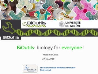 19.03.2016
BiOutils: biology for everyone!
Massimo Caine
11th Science Projects Workshop in the Future
Classroom Lab
 