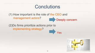 Conclutions
16
(1) How important is the role of the CEO and
management actors?
(2)Do firms prioritize actions prior to
implementing strategy?
Deeply concern
Yes
 