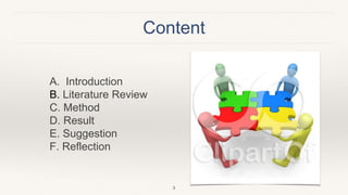 Content
A. Introduction
B. Literature Review
C. Method
D. Result
E. Suggestion
F. Reflection
3
 