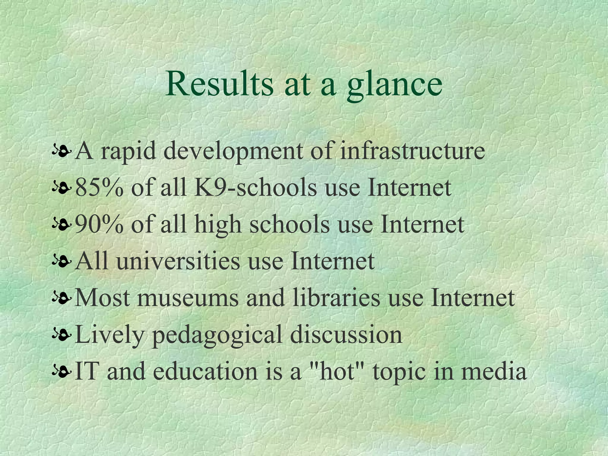 Results at a glance A rapid development of infrastructure  85% of all K9-schools use Internet  90% of all high schools use Internet  All universities use Internet Most museums and libraries use Internet  Lively pedagogical discussion  IT and education is a "hot" topic in media  