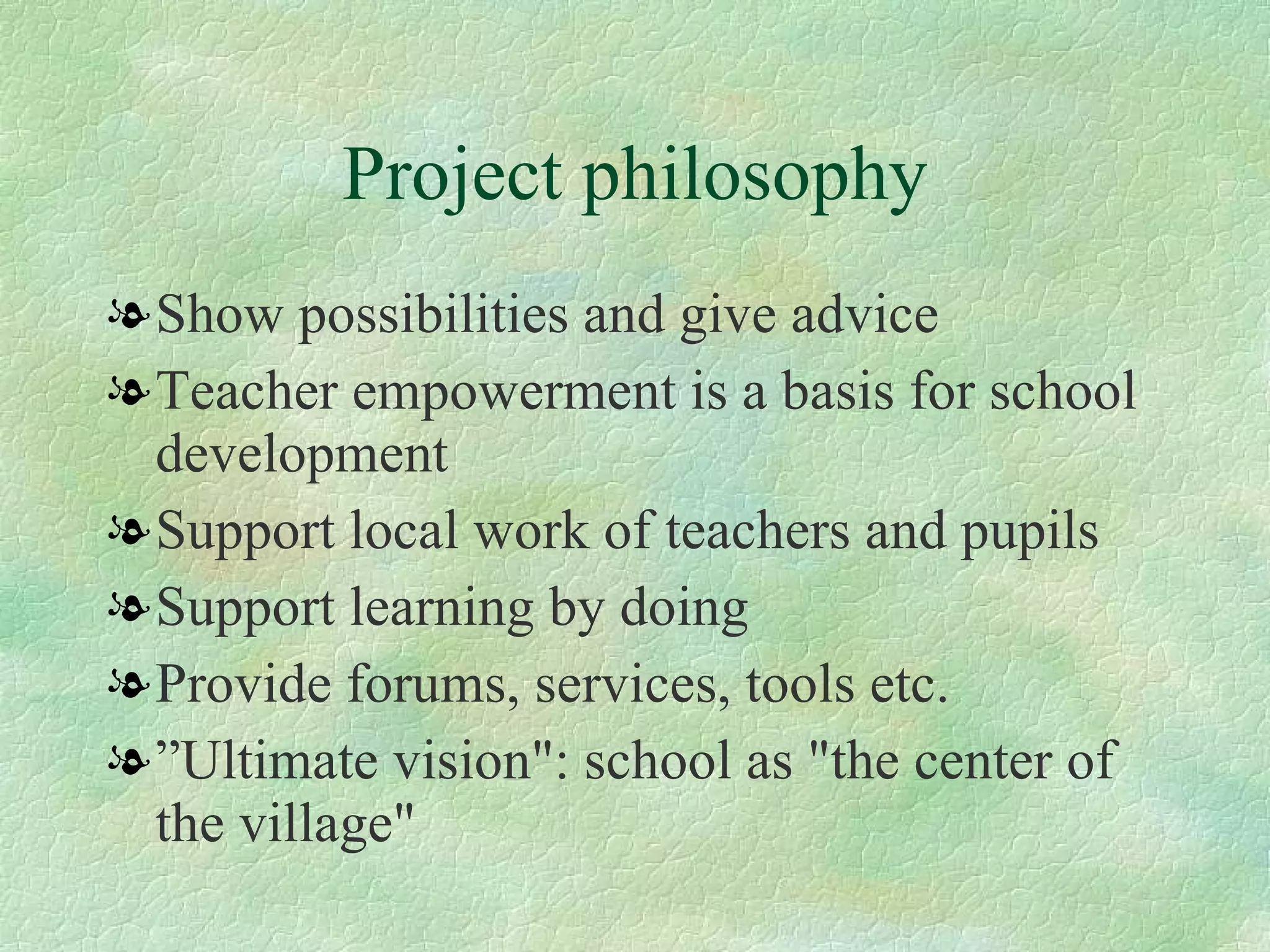 Project philosophy Show possibilities and give advice Teacher empowerment is a basis for school development  Support local work of teachers and pupils  Support learning by doing  Provide forums, services, tools etc. ” Ultimate vision": school as "the center of the village" 