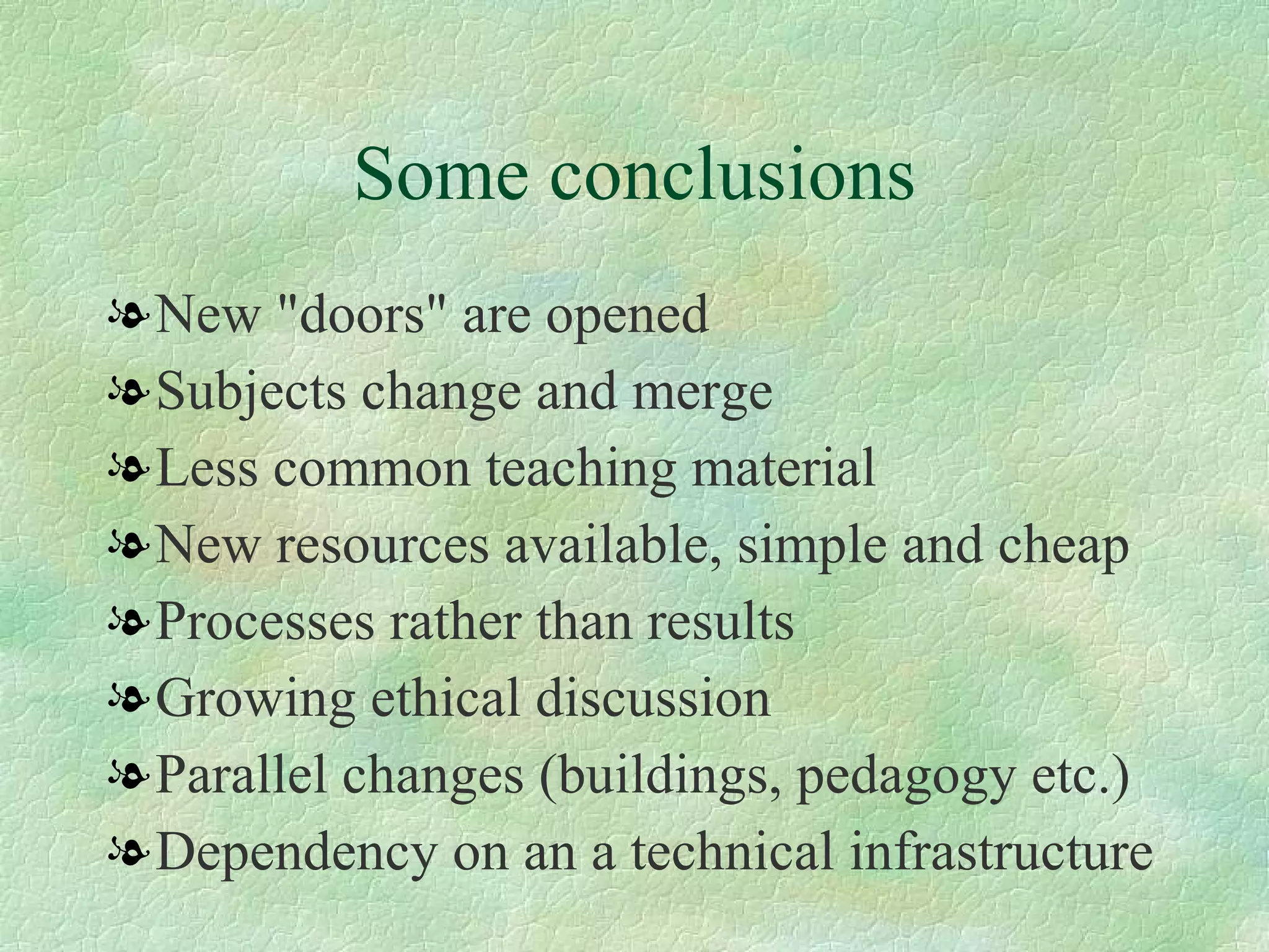 Some conclusions New "doors" are opened  Subjects change and merge  Less common teaching material  New resources available, simple and cheap  Processes rather than results  Growing ethical discussion Parallel changes (buildings, pedagogy etc.)  Dependency on an a technical infrastructure  