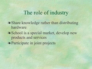 The role of industry <ul><li>Share knowledge rather than distributing hardware  </li></ul><ul><li>School is a special mark...