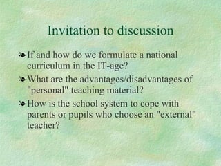 Invitation to discussion <ul><li>If and how do we formulate a national curriculum in the IT-age? </li></ul><ul><li>What ar...