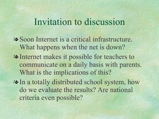 Invitation to discussion <ul><li>Soon Internet is a critical infrastructure. What happens when the net is down? </li></ul>...