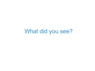 What did you see?
 