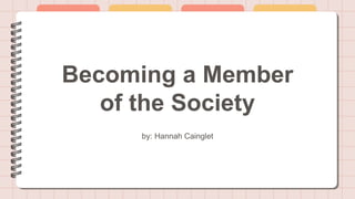 Becoming a Member
of the Society
by: Hannah Cainglet
 