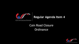 Regular Agenda Item 4
Cain Road Closure
Ordinance
 