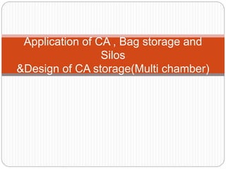 Application of CA , Bag storage and
Silos
&Design of CA storage(Multi chamber)
 