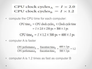• compute the CPU time for each computer:
• computer A is faster
• computer A is 1.2 times as fast as computer B
 