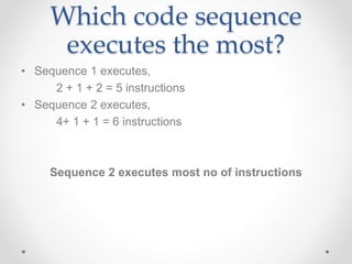 Which code sequence
executes the most?
• Sequence 1 executes,
2 + 1 + 2 = 5 instructions
• Sequence 2 executes,
4+ 1 + 1 = 6 instructions
Sequence 2 executes most no of instructions
 