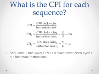 What is the CPI for each
sequence?
• Sequence 2 has lower CPI as it takes fewer clock cycles
but has more instructions
 