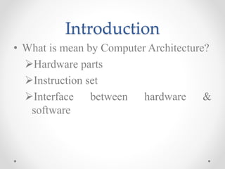 Introduction
• What is mean by Computer Architecture?
Hardware parts
Instruction set
Interface between hardware &
software
 