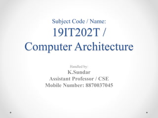 Subject Code / Name:
19IT202T /
Computer Architecture
Handled by:
K.Sundar
Assistant Professor / CSE
Mobile Number: 8870037045
 