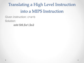 Translating a High Level Instruction
into a MIPS Instruction
Given instruction: c=a+b
Solution:
add $t0,$s1,$s2
 