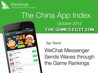 Wandoujia

China’s leading Android app store

The China App Index
October 2013

Top Trend:

WeChat Messenger
Sends Waves through
the Game Rankings

 