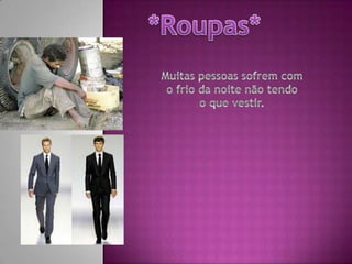 *Roupas*Muitas pessoas sofrem com o frio da noite não tendo  o que vestir.