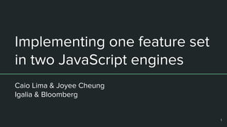 Implementing one feature set
in two JavaScript engines
Caio Lima & Joyee Cheung
Igalia & Bloomberg
1
 
