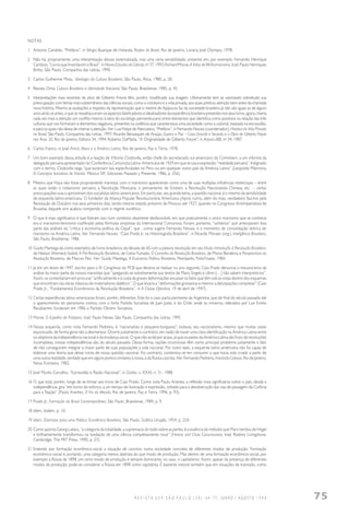 R E V I S T A U S P, S Ã O P A U L O ( 3 8 ) : 6 4 - 7 7 , J U N H O / A G O S T O 1 9 9 8 75
NOTAS
1 Antonio Candido, “Prefácio”, in Sérgio Buarque de Holanda, Raízes do Brasil, Rio de Janeiro, Livraria José Olympio, 1978.
2 Não há, propriamente, uma interpretação dessas externalizada, mas uma certa sensibilidade, presente em, por exemplo: Fernando Henrique
Cardoso, “Livros que Inventaram o Brasil”, in Novos Estudos do Cebrap,no
37, 1993; Richard Morse, A Volta de Mclhumanaima, trad. Paulo Henriques
Britto, São Paulo, Companhia das Letras, 1990.
3 Carlos Guilherme Mota, Ideologia da Cultura Brasileira, São Paulo, Ática, 1980, p. 28.
4 Renato Ortiz, Cultura Brasileira e Identidade Nacional, São Paulo, Brasiliense, 1985, p. 45.
5 Interpretações mais recentes da obra de Gilberto Freyre têm, porém, modificado sua imagem. Ultimamente tem se valorizado sobretudo sua
preocupação com temas mais subterrâneos das ciências sociais, como o cotidiano e a vida privada, aos quais prestou atenção bem antes da chamada
nova história. Mesmo as avaliações a respeito da representação que o mestre de Apipucos faz da sociedade brasileira já não são iguais as de alguns
anos atrás; se antes, o que se ressaltava eram os aspectos falsificadores e idealizadores da experiência brasileira presentes nos seus livros, agora, chama
cada vez mais a atenção um conflito interno à obra do sociólogo pernambucano entre elementos que identifica como positivos na relação das três
culturas que nos formaram e elementos negativos, presentes na violência que caracterizava uma sociedade como a colonial, baseada na escravidão,
e para os quais não deixa de chamar a atenção. Ver: Luiz Felipe de Alencastro, “Prefácio”, in Fernando Novais (coordenador), História da Vida Privada
no Brasil, São Paulo, Companhia das Letras, 1997; Ricardo Benzaquen de Araújo, Guerra e Paz – Casa Grande e Senzala e a Obra de Gilberto Freyre
nos Anos 30, Rio de Janeiro, Editora 34, 1994; Roberto DaMatta, “A Originalidade de Gilberto Freyre”, in Anpocs-BIB, no
34, 1987.
6 Carlos Franco, in José Aricó, Marx e a América Latina, Rio de Janeiro, Paz e Terra, 1978.
7 Um bom exemplo dessa atitude é a reação de Vittorio Clodovilla, então chefe do secretariado sul-americano do Comintern, a um informe da
delegação peruana apresentado na I Conferência Comunista Latino-Americana de 1929 em que se usa a expressão “realidade peruana”. Indignado
com o termo, Clodovilla nega “que existiriam tais especificidades no Peru ou em qualquer outro país da América Latina” (Leopoldo Mármora,
El Concepto Socialista de Nación, Mexico DF, Ediciones Passado y Presente, 1986, p. 256).
8 Mesmo que Haya não fosse propriamente marxista, com o marxismo aparecendo como uma de suas múltiplas influências intelectuais – entre
as quais estão o indianismo peruano, a Revolução Mexicana, o pensamento de Einstein, a Revolução Nacionalista Chinesa, etc. –, certas
preocupações suas o aproximam dos socialistas latino-americanos. Em particular, seu grande tema, a questão nacional, é o mesmo da sensibilidade
de esquerda latino-americana. O fundador da Aliança Popular Revolucionária Americana (Apra) nutriu, além do mais, verdadeiro fascínio pela
Revolução de Outubro nos seus primeiros dias, tendo mesmo estado próximo de Moscou até 1927, quando no Congresso Antiimperialista de
Bruxelas daquele ano acabou rompendo com o regime soviético.
9 O que é mais significativo é que fizeram isso num contexto altamente desfavorável, em que praticamente o único marxismo que se conhecia
era o marxismo-leninismo codificado pelas fórmulas simplistas da Internacional Comunista. Foram, portanto, “solitários” que anteciparam boa
parte das análises da “crítica à economia política da Cepal”, que , como sugere Fernando Novais, é o momento de consolidação teórica do
marxismo na América Latina. Ver: Fernando Novais, “Caio Prado Jr. na Historiografia Brasileira”, in Ricardo Moraes (org.), Inteligência Brasileira,
São Paulo, Brasiliense, 1986.
10 Guido Mantega dá como exemplos de livros brasileiros da década de 60 com a palavra revolução em seu título: Introdução à Revolução Brasileira,
de Nelson Werneck Sodré, A Pré-Revolução Brasileira, de Celso Furtado, O Caminho da Revolução Brasileira, de Moniz Bandeira, e Perspectivas da
Revolução Brasileira, de Marcos Peri. Ver: Guido Mantega, A Economia Política Brasileira, Petrópolis, Polis/Vozes, 1984.
11 Já em um texto de 1947, escrito para o IV Congresso do PCB que deveria se realizar no ano seguinte, Caio Prado denuncia o mecanicismo da
análise da maior parte de nossos marxistas que “apegando-se estreitamente aos textos de Marx, Engels e Lênin […] não sabem interpretá-los”.
Assim, se contentariam em procurar “artificialmente e à custa de graves deformações encaixar os fatos que têm sob as vistas dentro dos esquemas
que encontram nas obras clássicas do materialismo dialético”. O que levaria a “deformações grosseiras e mesmo a deturpações completas” (Caio
Prado Jr., “Fundamentos Econômicos da Revolução Brasileira”, in A Classe Operária, 19 de abril de 1947).
12 Certas experiências latino-americanas foram, porém, diferentes. Este foi o caso particularmente da Argentina, que do final do século passado até
o aparecimento do peronismo contou com o forte Partido Socialista de Juan Justo, e do Chile, onde os mineiros, liderados por Luis Emilio
Recabarren, fundaram em 1906 o Partido Obrero Socialista.
13 Morse, O Espelho de Próspero, trad. Paulo Neves, São Paulo, Companhia das Letras, 1995.
14 Nossa esquerda, como nota Fernando Pedreira, é “nacionalista e pequeno-burguesa”; todavia, seu nacionalismo, mesmo que muitas vezes
equivocado, de forma geral não a desmerece. Ocorre justamente o contrário, em razão de haver uma clara identificação na América Latina entre
os objetivos da independência nacional e da mudança social. O que não se dá por acaso, já que os países da América Latina são fruto de revoluções
incompletas, nossas independências são do século passado. Dessa forma, nações inconclusas têm como principal problema justamente o fato
de não conseguirem integrar a maior parte de suas populações à vida nacional. Por outro lado, a esquerda latino-americana não foi capaz de
elaborar uma teoria que desse conta de nossa questão nacional. Ao contrário, contentou-se em consumir o que havia sido criado a partir de
uma outra realidade, verdade que em alguns pontos similares à nossa, a da Rússia czarista. Ver: Fernando Pedreira, Impávido Colosso, Rio de Janeiro,
Nova Fronteira, 1982.
15 José Murilo Carvalho, “Escravidão e Razão Nacional”, in Dados, v. XXXI, n. 31, 1988.
16 O que está, porém, longe de se limitar aos livros de Caio Prado. Como nota Paulo Arantes, a reflexão mais significativa sobre o país, desde a
independência, gira “em torno do esforço, a um tempo de ilustração e expressão, voltado para a desobstrução das vias de passagem da Colônia
para a Nação” (Paulo Arantes, O Fio da Meada, Rio de Janeiro, Paz e Terra, 1996, p. 93).
17 Prado Jr., Formação do Brasil Contemporâneo, São Paulo, Brasiliense, 1989, p. 9.
18 Idem, ibidem, p. 10.
19 Idem, Diretrizes para uma Política Econômica Brasileira, São Paulo, Gráfica Urupês, 1954, p. 224.
20 Como aponta Georg Lukács, “a categoria da totalidade, a supremacia do todo sobre as partes, é a essência do método que Marx herdou de Hegel
e brilhantemente transformou na fundação de uma ciência completamente nova” (History and Class Consciouness, trad. Rodney Livingstone,
Cambridge, The MIT Press, 1990, p. 27).
21 Entendo por formação econômico-social a situação de convívio numa sociedade concreta de diferentes modos de produção. Formação
econômico-social é, portanto, uma categoria menos abstrata do que modo de produção. Mas dentro de uma formação econômico-social, por
exemplo a Rússia de 1898, um certo modo de produção é sempre dominante, no caso, o capitalismo. Assim, apesar da presença de diferentes
modos de produção, pode-se considerar a Rússia em 1898 como capitalista. É bastante natural também que em situações de transição, como
 