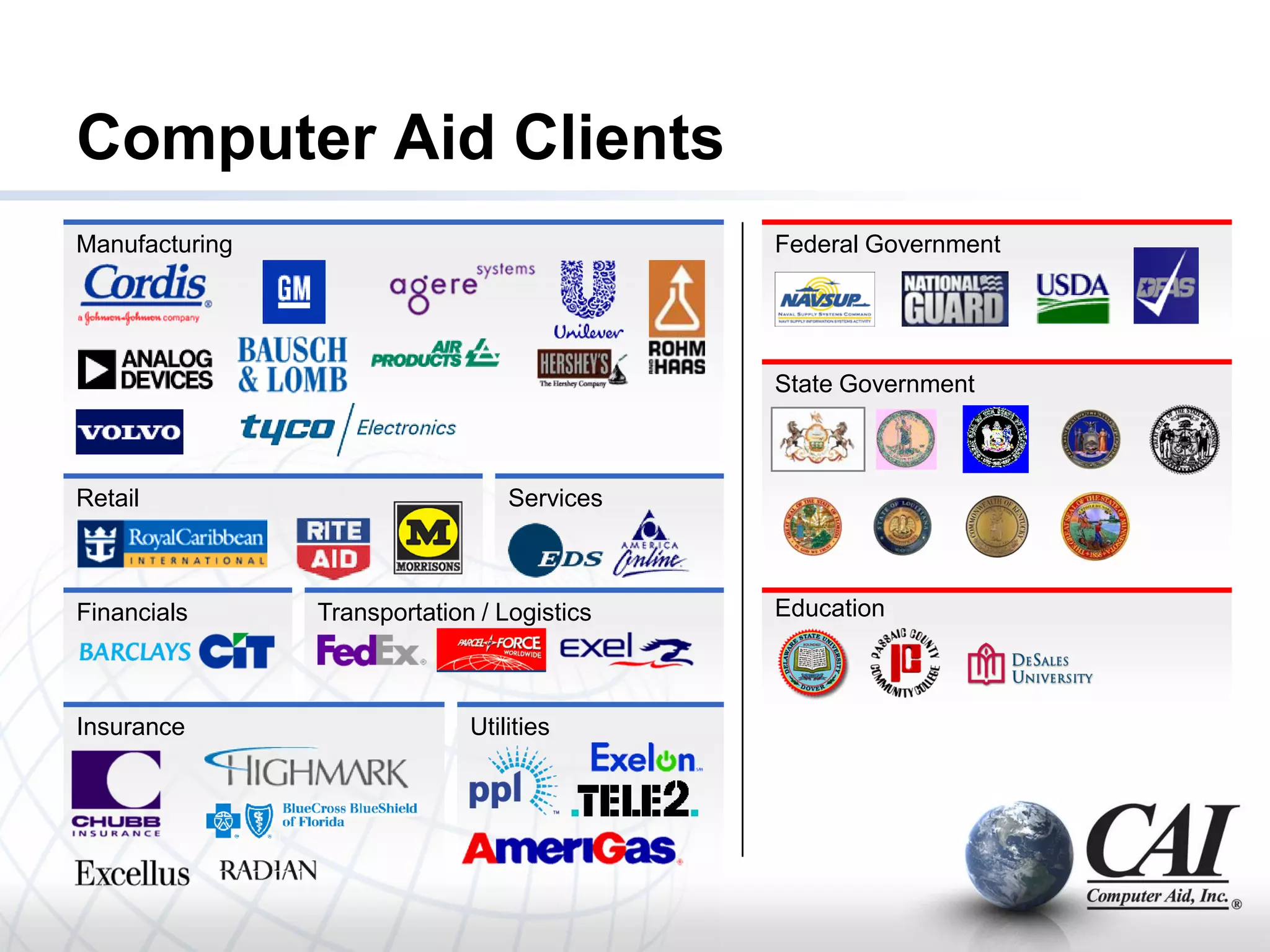 Computer Aid Clients
Manufacturing                                Federal Government




                                             State Government



Retail                            Services



Financials      Transportation / Logistics   Education



Insurance                     Utilities
 