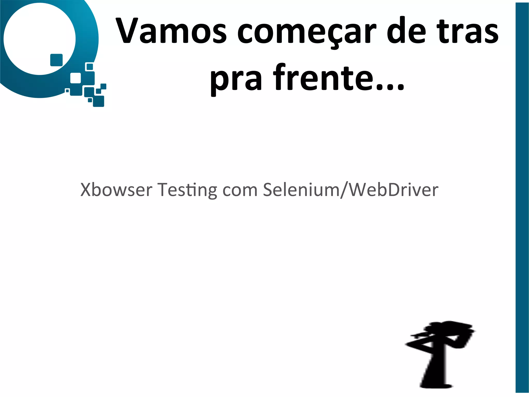 Vamos 
começar 
de 
tras 
pra 
frente... 
Xbowser 
Tesng 
com 
Selenium/WebDriver 
 
